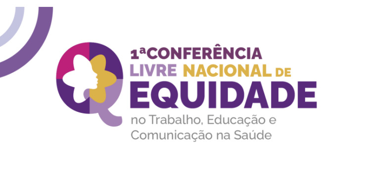 1ª Conferência Livre Nacional de Equidade no Trabalho, na Educação e na Comunicação na Saúde